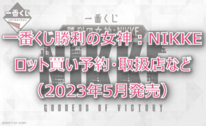 勝利の女神ニケ一番くじ(2023年5月)ロット買い予約!取扱店はファミマ!
