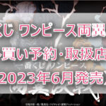 ワンピース両翼決戦一番くじ(2023年6月)ロット買い予約!取扱店はファミマ!