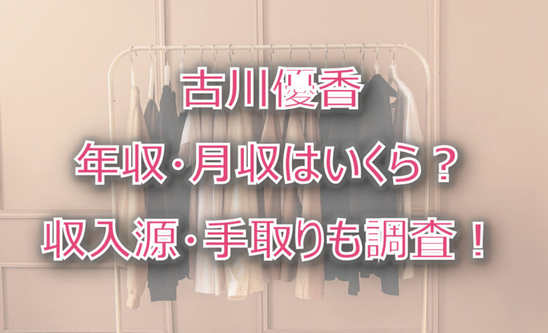 古川優香の年収・月収は？収入源・手取りも調査！