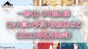 ウマ娘6弾一番くじ(2023年6月)ロット買い予約!取扱店はローソン!