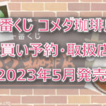 コメダ珈琲一番くじ(2023年5月)ロット買い予約!取扱店はどこ?