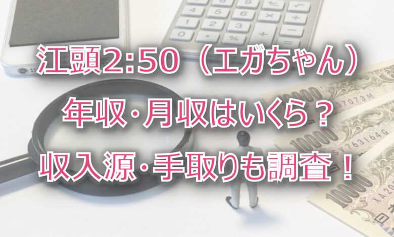 江頭2:50（エガちゃん）の年収・月収は？収入源・手取りも調査！