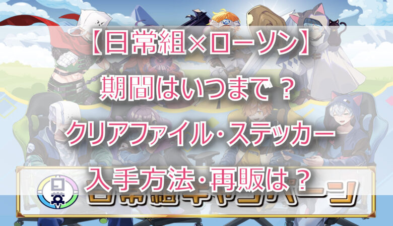 【日常組×ローソン】いつまで？ファイル・ステッカーの取扱店舗はどこ？再販は？