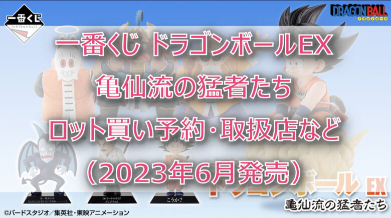 ドラゴンボール亀仙流一番くじ（2023年6月）ロット買い予約！取扱店はどこ？