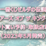 ゼルダの伝説ティアキン一番くじロット買い予約！（2023年5月）取扱店はどこ？