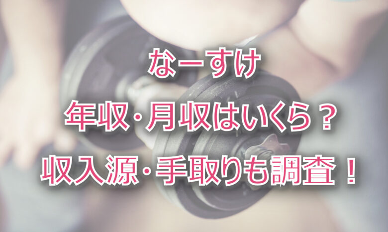 なーすけの年収・月収は？収入源・手取りも調査！