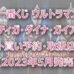 ウルトラマンティガ・ダイナ・ガイア一番くじ(2023年5月)ロット買い!取扱店は?