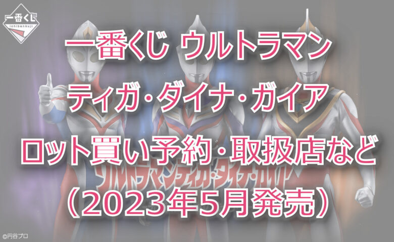 ウルトラマンティガ・ダイナ・ガイア一番くじ（2023年5月）ロット買い！取扱店は？