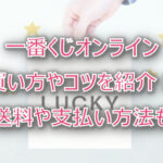 一番くじオンラインのやり方は？送料や支払い方法・買い方のコツなどを紹介！