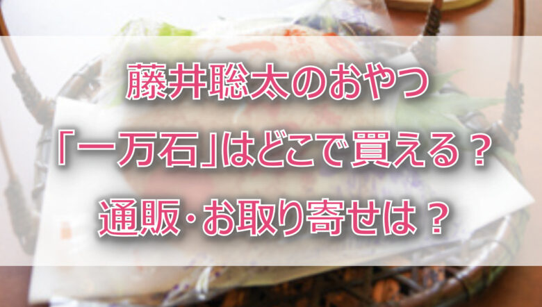 「一万石」はどこで買える？通販・お取り寄せは？藤井聡太がおやつで注文！