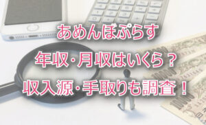 あめんぼぷらすの年収・月収は?収入源・手取りも調査!