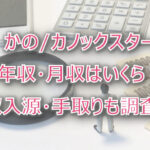 かの/カノックスターの年収・月収は?収入源・手取りも調査!