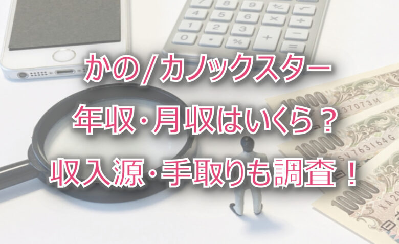 かの/カノックスターの年収・月収は？収入源・手取りも調査！