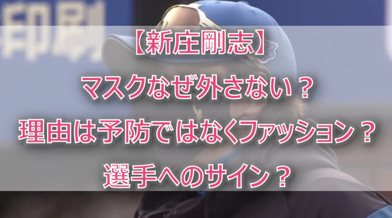 【新庄剛志】マスクなぜ外さない？理由は予防ではなくファッション？選手へのサイン？