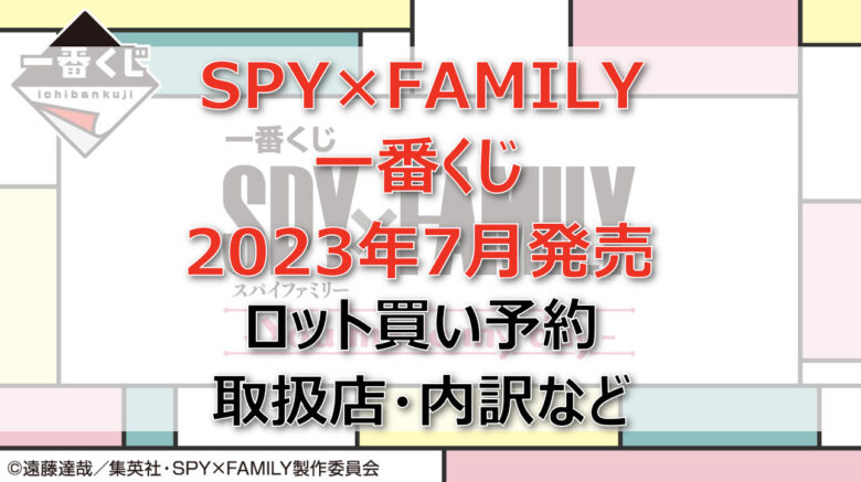 スパイファミリー一番くじ（2023年7月）ロット買い予約！取扱店はローソン！