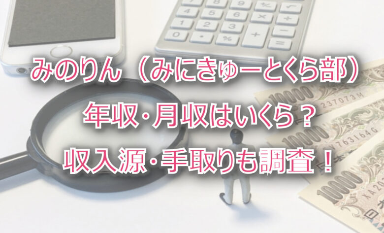 みのりん（みにきゅーとくら部）の年収・月収は？収入源・手取りも調査！