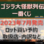 ゴジラ大怪獣列伝一番くじ(2023年7月)ロット買い予約!取扱店はファミマ!