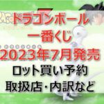 ドラゴンボール一番くじ（2023年7月）ロット買い予約！取扱店はローソン！