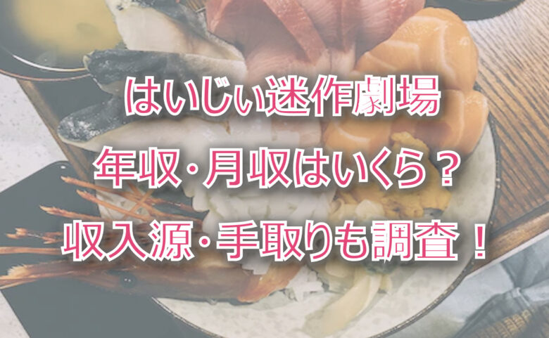 はいじぃ迷作劇場の年収・月収は？収入源・手取りも調査！