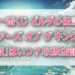 ゼルダの伝説ティアキン一番くじ再販はいつから?取扱店舗はどこかも調査!