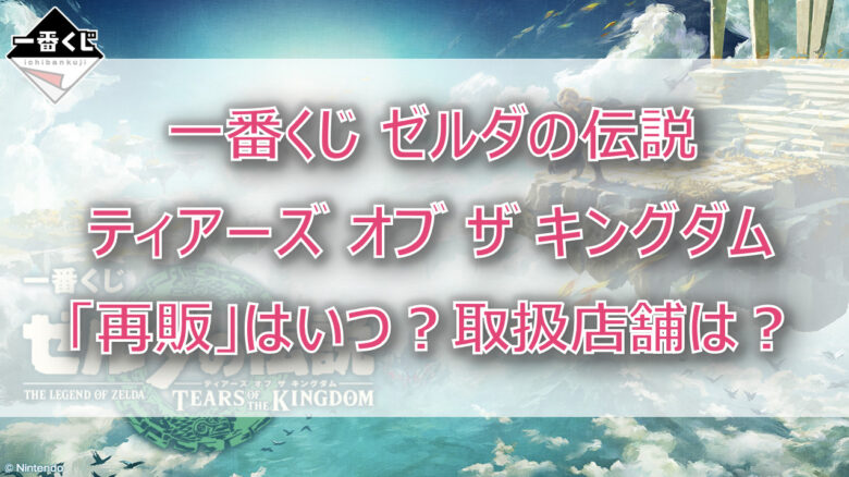 ゼルダの伝説ティアキン一番くじ再販はいつから？取扱店舗はどこかも調査！