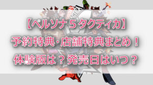 【ペルソナ5タクティカ】予約特典・店舗特典まとめ!体験版は?発売日はいつ?