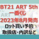 BT21「ART5th」一番くじ（2023年8月）ロット買い予約！取扱店はファミマ！