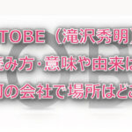 TOBE(滝沢)読み方・意味や由来は?何の会社で場所はどこ?
