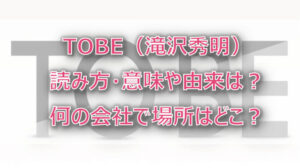 TOBE(滝沢)読み方・意味や由来は?何の会社で場所はどこ?