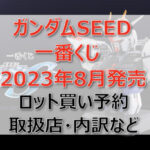 ガンダムSEED一番くじ(2023年8月)ロット買い予約!取扱店はどこ?