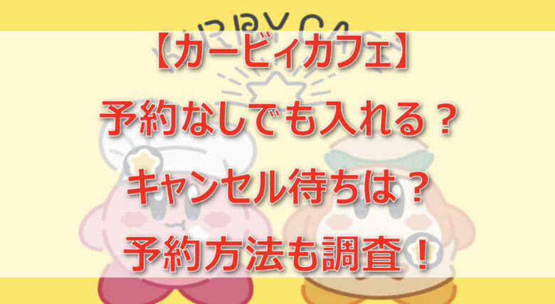 【カービィカフェ】予約なしでも入れる？キャンセル待ちは？予約方法も調査！