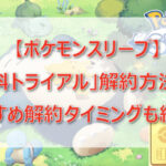 ポケモンスリープ「無料トライアル」解約方法は?いつ解約・タイミングも紹介!