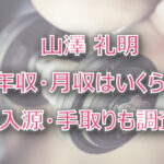 山澤礼明の年収・月収は?収入源・手取りも調査!