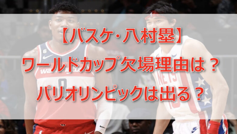 【八村塁】ワールドカップ欠場理由は？パリオリンピックは出る？