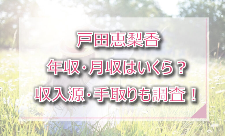 戸田恵梨香の年収・月収は？収入源・手取りも調査！