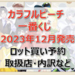 カラフルピーチ一番くじ(2023年12月)ロット買い・アソート内訳!取扱店舗はどこ?