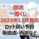 銀魂一番くじ(2023年12月)ロット買い・アソート内訳!取扱店舗はローソン!