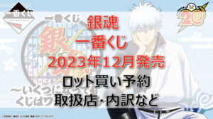 銀魂一番くじ(2023年12月)ロット買い・アソート内訳!取扱店舗はローソン!