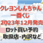 クレヨンしんちゃん一番くじ(2023年12月)ロット買い・アソート内訳!取扱店舗はどこ?
