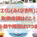 ドラクエくじ(ふくびき所)2023取扱店舗はどこ？ロット・アソート数や期間はいつまで?