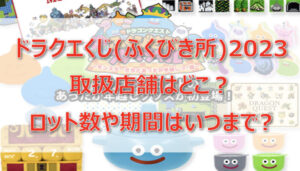 ドラクエくじ(ふくびき所)2023取扱店舗はどこ?ロット・アソート数や期間はいつまで?