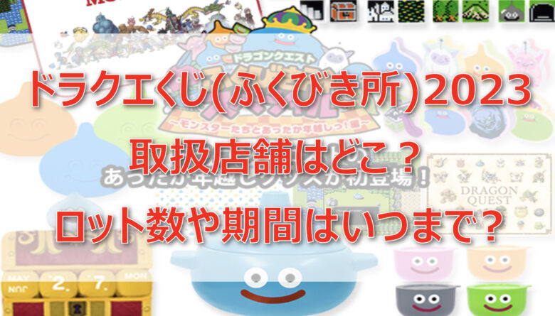 ドラクエくじ(ふくびき所)2023取扱店舗はどこ？ロット・アソート数や期間はいつまで?