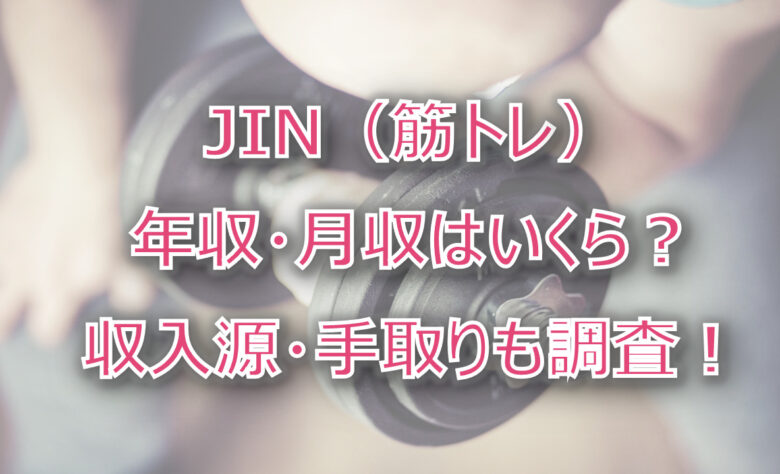 JIN（筋トレ）の年収・月収は？収入源・手取りも調査！