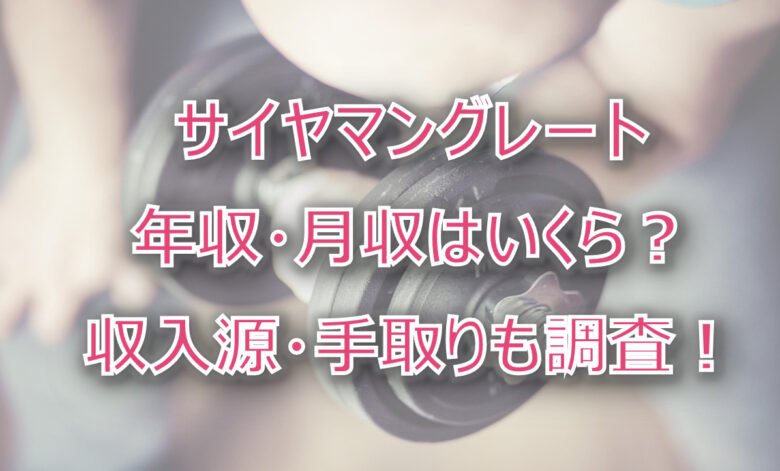 サイヤマングレートの年収・月収は？収入源・手取りも調査！