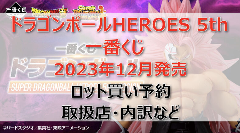 ドラゴンボールHEROES5th一番くじ(2023年12月)ロット買い・アソート内訳！取扱店舗は？