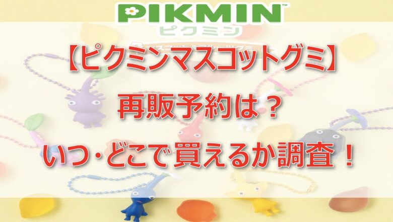 『ピクミンマスコットグミ』再販予約！いつ・どこで買えるか調査！