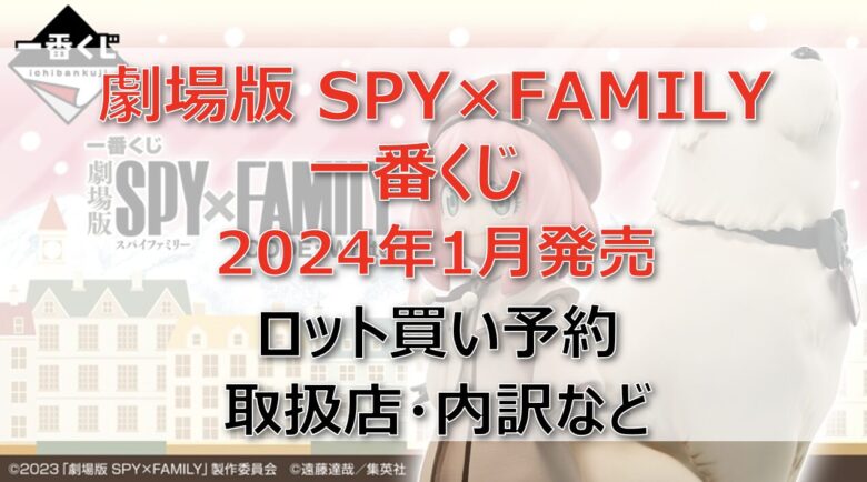 一番くじ劇場版SPY×FAMILY一番くじ(2024年1月)ロット買い・アソート内訳！取扱店舗はどこ？