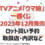 ウマ娘一番くじ(2023年12月)ロット買い・アソート内訳！取扱店舗はどこ？