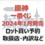原神一番くじロット買い・アソート内訳!取扱店舗はローソン!2024年1月