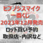 ヒプノシスマイク一番くじ(2023年12月)ロット買い・アソート内訳!取扱店舗はどこ?